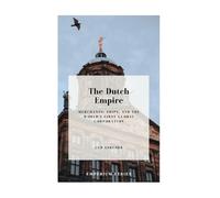 The Dutch Empire: Merchants, Ships, and the World’s First Global Corporation
