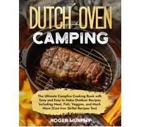 The Dutch Oven Camping Cookbook: The Ultimate Campfire Cooking Book With Tasty And Easy To Make Outdoor Recipes Including Meat, Fish, Poultry, Veggies, And Much More (Cast Iron Skillet Recipes Too)