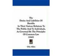 The Duties and Liabilities of Sheriffs: In Their Various Relations to the Public and to Individuals, as Governed by the Principles of Common Law (1845