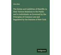The Duties and Liabilities of Sheriffs: in their Various Relations to the Public and to Individuals: as Governed by the Principles of Common Law and Regulated by the Statutes of New York