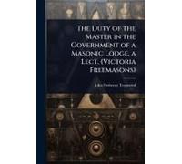 The Duty Of The Master In The Government Of A Masonic Lodge, A Lect. (Victoria Freemasons)