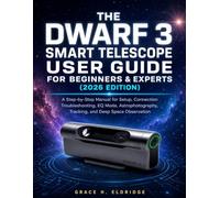 THE DWARF 3 Smart Telescope User Guide For Beginners & Experts (2026 Edition): A Step-by-Step Manual for Setup, Connection Troubleshooting, EQ Mode, ... Tracking, and Deep Space Observation