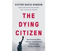 The Dying Citizen: How Progressive Elites, Tribalism, and Globalization Are Destroying the Idea of America