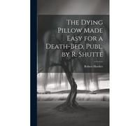 The Dying Pillow Made Easy For A Death-Bed, Publ. By R. Shutte
