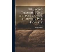 The Dying Thoughts Of ... Richard Baxter, Abridged By B. Fawcett