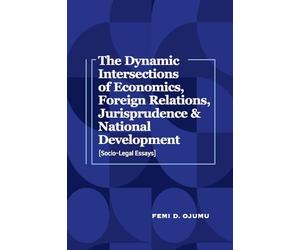 The Dynamic Intersections of Economics, Foreign Relations, Jurisprudence & National Development: Socio-Legal Essays