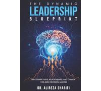 The Dynamic Leadership Blueprint: Mastering Tasks, Relationships, and Change for Agile Decision-Making