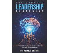 The Dynamic Leadership Blueprint: Mastering Tasks, Relationships, and Change for Agile Decision-Making