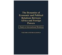 The Dynamics Of Economic And Political Relations Between Africa And Foreign Powers