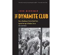 The Dynamite Club: How a Bombing in Fin-de-siècle Paris Ignited the Age of Modern Terror