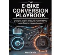 The E-Bike Conversion Playbook: The Definitive Manual for Building High-Performance Electric Cycles, Mastering Component Selection, Wiring Safety, and Battery Systems for a Reliable Custom Ride