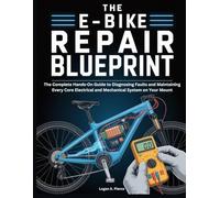 The E-Bike Repair Blueprint: The Complete Hands-On Guide to Diagnosing Faults and Maintaining Every Core Electrical and Mechanical System on Your Mount