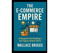The E-Commerce Empire (A Blueprint for Building a Six-Figure Online Store)