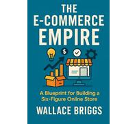 The E-Commerce Empire (A Blueprint for Building a Six-Figure Online Store)