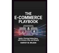 The E-commerce Playbook: Build a Thriving Online Store with Amazon, Etsy, and Shopify