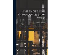 The Eagle Fire Company Of New York: A History Of Its First Century With Portraits And Illustrations