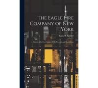The Eagle Fire Company Of New York: A History Of Its First Century With Portraits And Illustrations