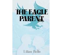 The Eagle Parent: What The Eagle Can Teach Us About the Lost Art of Raising Confident and Resilient Children