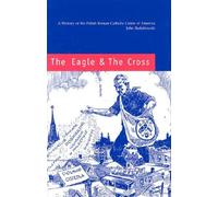 The Eagle & The Cross: A History Of The Polish Roman Catholic Union Of America, 1873-2000