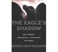 THE EAGLE'S SHADOW Why America Fascinates and Infuriates the World