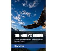THE EAGLE'S THRONE: A Journey into the Mind, Majesty, and Myth of Nature's Sovereign Predator