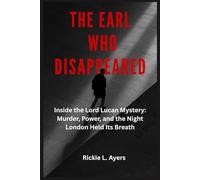 The Earl Who Disappeared: Inside the Lord Lucan Mystery: Murder, Power, and the Night London Held Its Breath