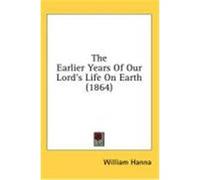 The Earlier Years of Our Lord's Life on Earth (1864) Hanna, William (Auteur)
