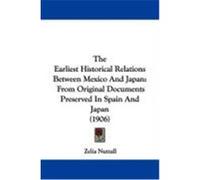 The Earliest Historical Relations Between Mexico and Japan: From Original Documents Preserved in Spain and Japan (1906) Nuttall, Zelia (Auteur)