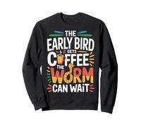 The Early Bird Gets Coffee The Worm Can Wait - Sweatshirt