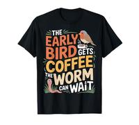 The Early Bird Gets Coffee The Worm Can Wait - T-Shirt