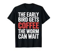 The Early Bird Gets Coffee The Worm Can Wait |- T-Shirt