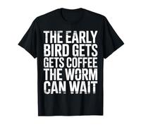 The Early Bird Gets Coffee The Worm Can Wait |- T-Shirt