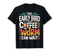 The Early Bird Gets Coffee The Worm Can Wait - T-Shirt
