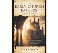 The Early Church Fathers Prayer Book: Powerful Ancient Prayers for Faith, Courage, and Revival in Modern Times