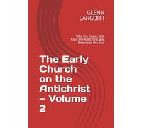 The Early Church on the Antichrist - Volume 2: Why the Saints Will Face the Antichrist and Endure to the End