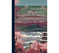 The Early Diplomatic Relations Between The United States And Japan, 1853-1865