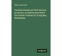 The Early Friends and Their Services in America. An Address Read Before The Friends' Institute for Young Men, Philadelphia