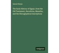 The Early History of Egypt, from the Old Testament, Herodotus, Manetho, and the Hieroglyphical Inscriptions
