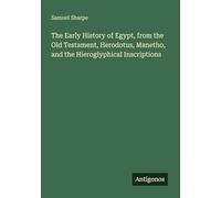 The Early History of Egypt, from the Old Testament, Herodotus, Manetho, and the Hieroglyphical Inscriptions