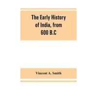The Early History Of India, From 600 B.C. To The Muhammadan Conquest, Including The Invasion Of Alexander The Great