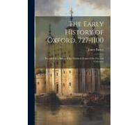 The Early History Of Oxford, 727-1100: Preceded By A Sketch Of The Mythical Origin Of The City And University