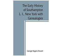 The Early History Of Southampton, L. I., New York With Genealogies.