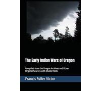 The Early Indian Wars of Oregon: Compiled from the Oregon Archives and Other Original Sources with Muster Rolls