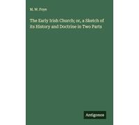 The Early Irish Church; or, a Sketch of its History and Doctrine in Two Parts