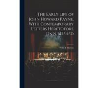 The Early Life Of John Howard Payne, With Contemporary Letters Heretofore Unpublished