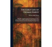 The Early Life of Thomas Hardy: 1840-1891, Compiled Largely From Contemporary Notes, Letters, Diaries, and Biographical Memoranda, as Well as From ... in Conversations Extending Over Many Years