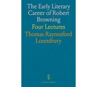The Early Literary Career of Robert Browning: Four Lectures