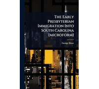 The Early Presbyterian Immigration Into South Carolina [microform]