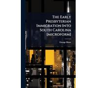 The Early Presbyterian Immigration Into South Carolina [microform]