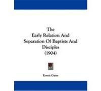 The Early Relation and Separation of Baptists and Disciples (1904) Gates, Errett (Auteur)